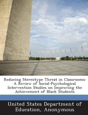 Reducing Stereotype Threat in Classrooms: A Review of Social-Psychological Intervention Studies on Improving the Achievement of Black Students by United States Department of Education