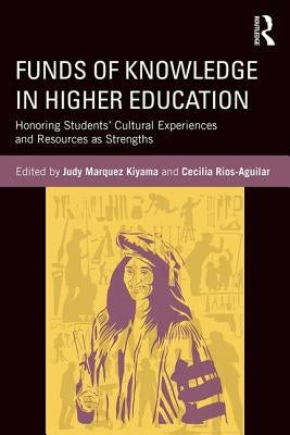 Funds of Knowledge in Higher Education: Honoring Students' Cultural Experiences and Resources as Strengths by Kiyama, Judy Marquez