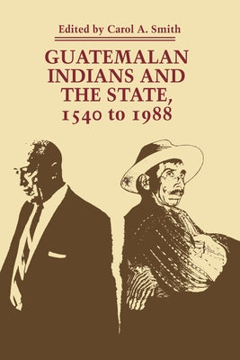 Guatemalan Indians and the State: 1540 to 1988 by Smith, Carol a.