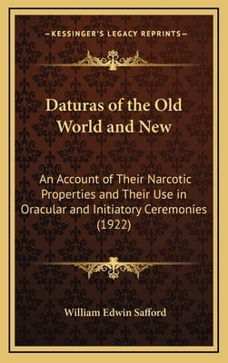 Daturas of the Old World and New: An Account of Their Narcotic Properties and Their Use in Oracular and Initiatory Ceremonies (1922) by Safford, William Edwin