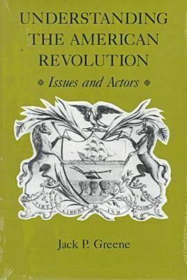 Understanding the American Revolution: Issues and Actors by Greene, Jack P.