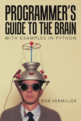 Programmer's Guide to the Brain: With Examples in Python by Vermiller, Rob