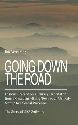 Going Down the Road: Lessons learned on a journey undertaken from a Canadian mining town to an unlikely startup to a global presence. The S by Armstrong, Jim