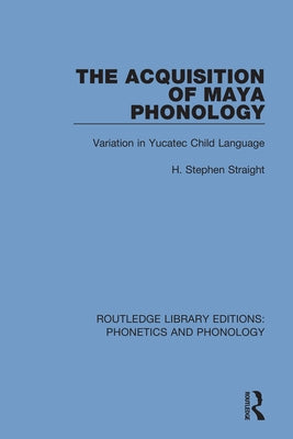 The Acquisition of Maya Phonology: Variation in Yucatec Child Language by Straight, H. Stephen