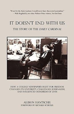 It Doesn't End with Us: The Story of the Daily Cardinal. How a College Newspaper's Fight for Freedom Changed Its University, Challenged Journa by Hantschel, Allison