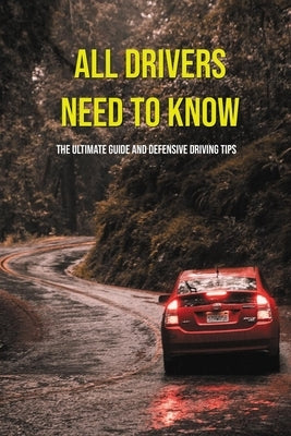 All Drivers Need To Know: The Ultimate Guide And Defensive Driving Tips: Car Driving Skills by Balassi, Laurence