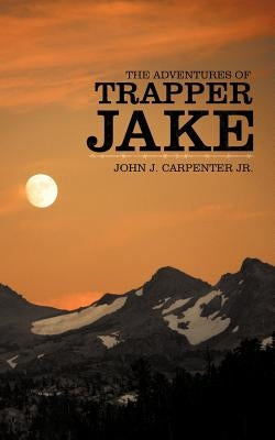 The Adventures of Trapper Jake by Carpenter, John J., Jr.