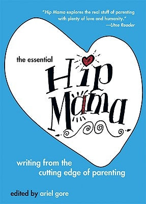 The Essential Hip Mama: Writing from the Cutting Edge of Parenting by Gore, Ariel