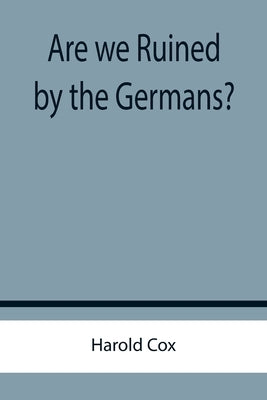 Are we Ruined by the Germans? by Cox, Harold