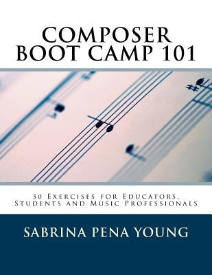 Composer Boot Camp 101: 50 Exercises for Educators, Students and Music Professionals by Young, Sabrina Pena