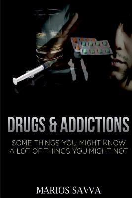 Drugs and Addictions: Some Things You Might Know, A Lot of Things You Might Not by Savva, Marios