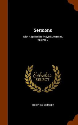 Sermons: With Appropriate Prayers Annexed, Volume 2 by Lindsey, Theophilus