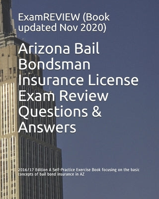 Arizona Bail Bondsman Insurance License Exam Review Questions & Answers 2016/17 Edition: A Self-Practice Exercise Book focusing on the basic concepts by Examreview