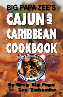 Big Papa Zee's Cajun and Caribbean Cookbook by Zschomler, Greg Big Papa Zee