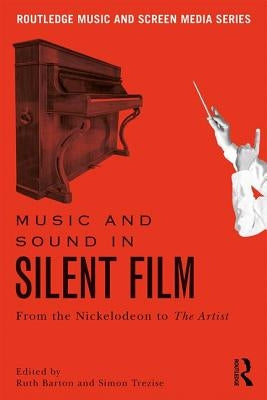 Music and Sound in Silent Film: From the Nickelodeon to the Artist by Barton, Ruth