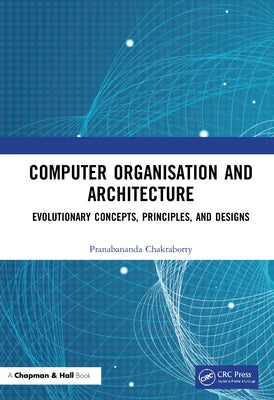 Computer Organisation and Architecture: Evolutionary Concepts, Principles, and Designs by Chakraborty, Pranabananda