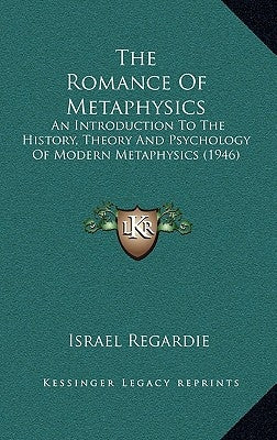 The Romance Of Metaphysics: An Introduction To The History, Theory And Psychology Of Modern Metaphysics (1946) by Regardie, Israel