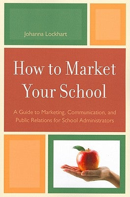 How to Market Your School: A Guide to Marketing, Communication, and Public Relations for School Administrators by Lockhart, Johanna M.