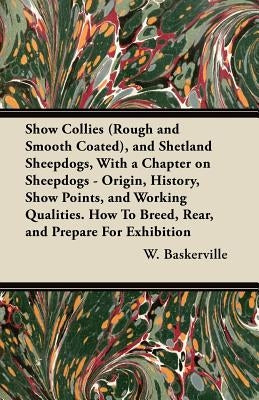 Show Collies (Rough and Smooth Coated), and Shetland Sheepdogs, with a Chapter on Sheepdogs - Origin, History, Show Points, and Working Qualities. How by Baskerville, W.