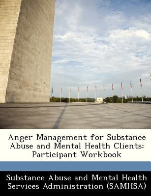 Anger Management for Substance Abuse and Mental Health Clients: Participant Workbook by Substance Abuse and Mental Health Servic