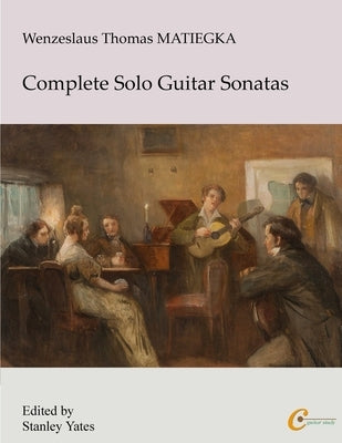 Wenzeslaus Thomas Matiegka: Complete Solo Guitar Sonatas by Matiegka, Wenzeslaus Thomas