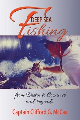 Deep Sea Fishing - from Destin to Cozumel and Beyond by McCaa, Clifford G.