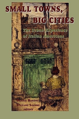 Small Towns, Big Cities: The Urban Experience of Italian Americans by Barone, Dennis