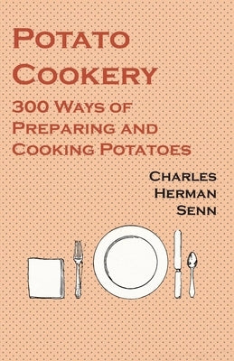 Potato Cookery - 300 Ways of Preparing and Cooking Potatoes by Senn, Charles Herman