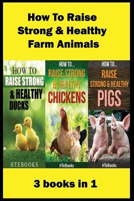 How To Raise Strong & Healthy Farm Animals: 3 books in 1 by Htebooks