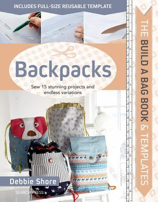 Build a Bag Book & Templates: Backpacks: Sew 15 Stunning Projects and Endless Variations by Shore, Debbie