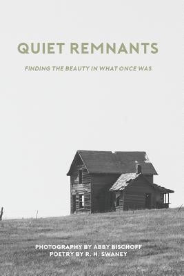 Quiet Remnants: finding the beauty in what once was by Swaney, R. H.