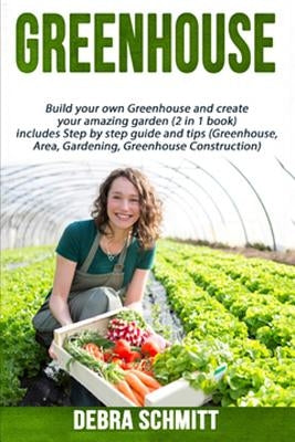 Greenhouse: Build your own Greenhouse and create your amazing garden (2 in 1 boo by Schmitt, Debra