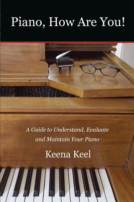 Piano, How Are You!: A Guide to Understand, Evaluate & Maintain Your Piano by Keel, Keena