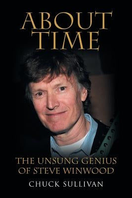 About Time: The Unsung Genius of Steve Winwood by Sullivan, Chuck