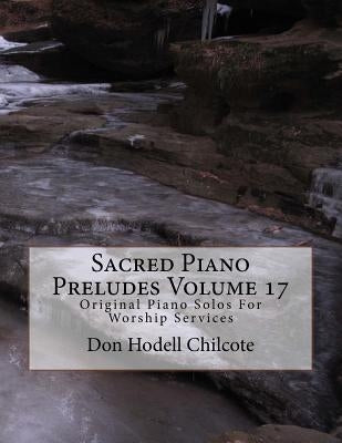 Sacred Piano Preludes Volume 17: Original Piano Solos For Worship Services by Chilcote, Don Hodell