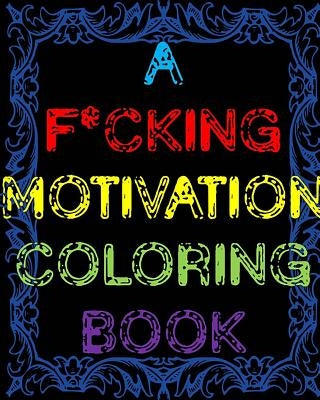 A F*cking Motivation Coloring Book: Curse Word Adult Coloring Book Swear Word Adult Coloring Book by James