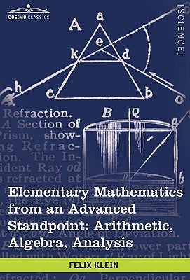 Elementary Mathematics from an Advanced Standpoint: Arithmetic, Algebra, Analysis by Klein, Felix