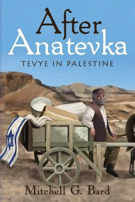 After Anatevka: Tevye in Palestine by Bard, Mitchell G.