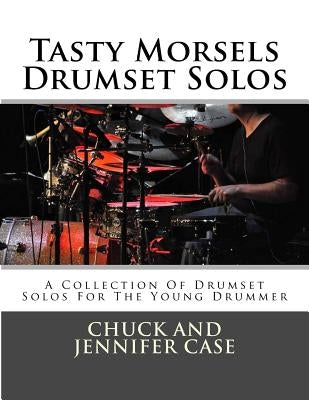 Tasty Morsels Drumset Solos: A Collection Of Drumset Solos For The Young Drummer by Case, Chuck and Jennifer