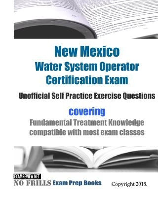 New Mexico Water System Operator Certification Exam Unofficial Self Practice Exercise Questions: covering Fundamental Treatment Knowledge compatible w by Examreview