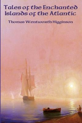 Tales of the Enchanted Islands of the Atlantic by Higginson, Thomas Wentworth