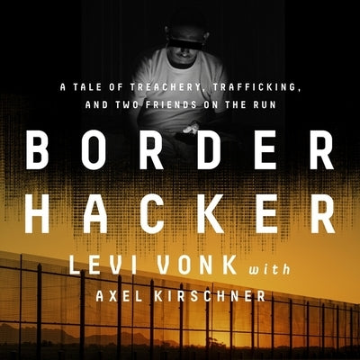 Border Hacker: A Tale of Treachery, Trafficking, and Two Friends on the Run by Vonk, Levi