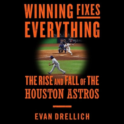 Winning Fixes Everything Lib/E: The Rise and Fall of the Houston Astros by Drellich, Evan