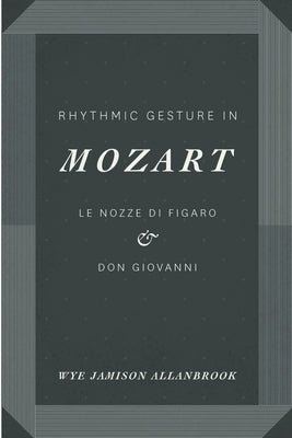 Rhythmic Gesture in Mozart: Le Nozze Di Figaro and Don Giovanni by Allanbrook, Wye Jamison