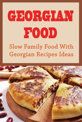 Georgian Food: Slow Family Food With Georgian Recipes Ideas: Georgian Cuisine Recipes by Geitner, Bruce