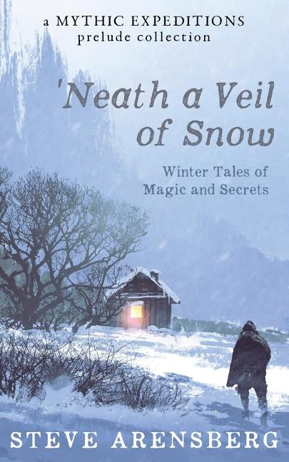 Neath a Veil of Snow: Winter Tales of Magic and Secrets by Arensberg, Steve