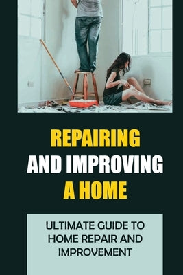 Repairing And Improving A Home: Ultimate Guide to Home Repair and Improvement by Berland, Hoa