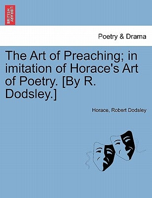 The Art of Preaching; In Imitation of Horace's Art of Poetry. [by R. Dodsley.] by Horace