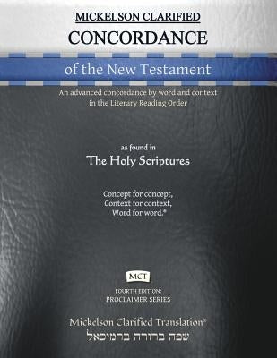 Mickelson Clarified Concordance of the New Testament, MCT: An advanced concordance by word and context in the Literary Reading Order by Mickelson, Jonathan K.