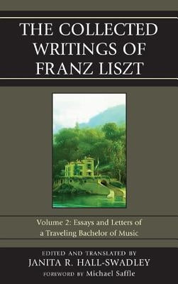 The Collected Writings of Franz Liszt: Essays and Letters of a Traveling Bachelor of Music, Volume 2 by Hall-Swadley, Janita R.